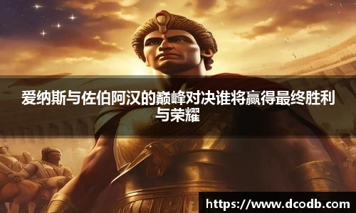 爱纳斯与佐伯阿汉的巅峰对决谁将赢得最终胜利与荣耀